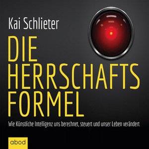 Die Herrschaftsformel (Wie Künstliche Intelligenzen uns berechnen, steuern und unser Leben verändern)