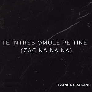 Tzanca Uraganu - Te intreb omule pe tine