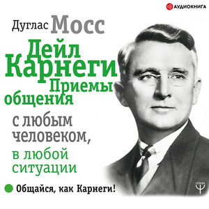 Часть 2.9 - Дейл Карнеги. Приемы общения с любым человеком, в любой ситуации by Дуглас Мосс