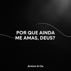 Por que ainda me amas, Deus? by Alvinnn & Cia