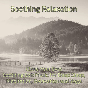 Soothing Relaxation - Close Your Eyes Soothing Soft Music for Deep Sleep, Meditation, Relaxation and Yoga