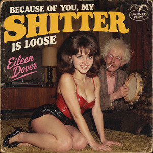 Because Of You, My Shitter Is Loose by Banned Vinyl, Eileen Dover