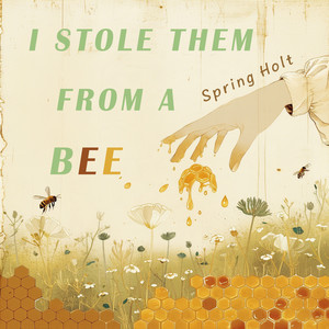 I Stole Them from a Bee by Spring Holt