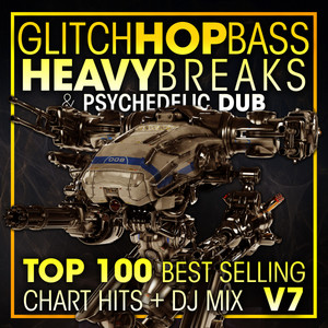 Glitch Hop, Bass Heavy Breaks & Psychedelic Dub Top 100 Best Selling Chart Hits + DJ Mix V7 album