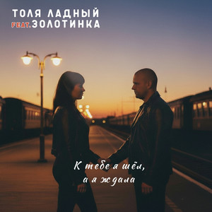 К тебе я шёл, а я ждала by Толя Ладный, ЗОЛОТИНКА