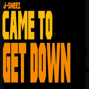 CAME TO GET DOWN