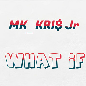 WHAT IF by MK_KRI$ Jr