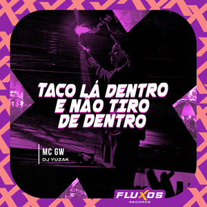 Taco Lá Dentro e Não Tiro de Dentro