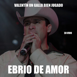 Valentín Un Gallo Bien Jugado - Ebrio de Amor (En Vivo)