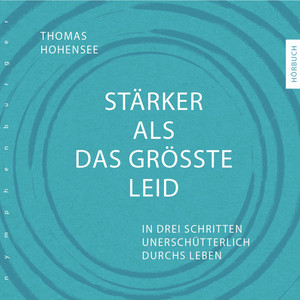 Stärker als das größte Leid (In drei Schritten unerschütterlich durchs Leben)