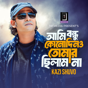 Kazi Shuvo - Ami Bondhu Konodino Tomar Chilam Na