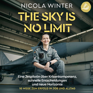The Sky is No Limit (Eine Jetpilotin über Krisenkompetenz, schnelle Entscheidungen und neue Horizonte 10 Wege zum Erfolg in Job und Alltag)