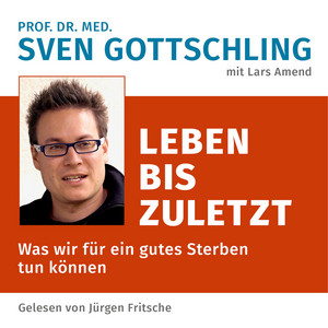 Prof. Dr. med. Sven Gottschling (mit Lars Amend): Leben bis zuletzt [Was wir für ein gutes Sterben tun können. Ungekürzte Lesung]