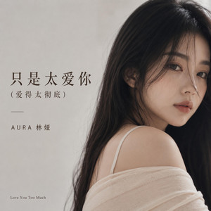 只是太爱你（爱的太彻底） by AURA 林娅