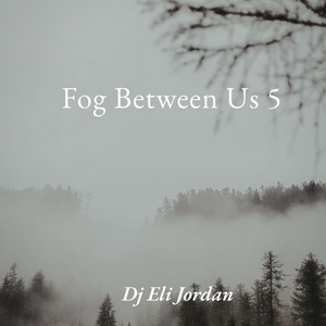 Fog Between Us 5 by Dj Eli Jordan