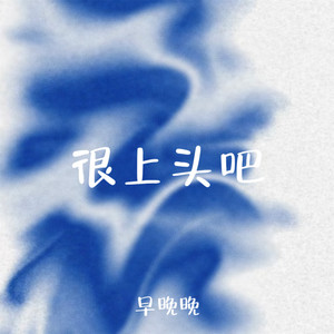 早晚晚 - 很上头吧