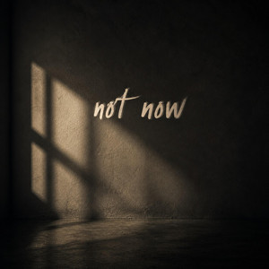 not now