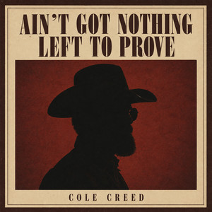 Ain't Got Nothing Left To Prove by Cole Creed