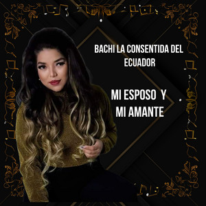 Bachi La Consentida Del Ecuador - Mi Esposo y Mi Amante
