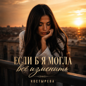 Если б я могла всё изменить by КОСТЫРЕВА
