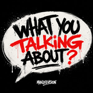 WHAT YOU TALKING ABOUT? by MANLIKEVISION