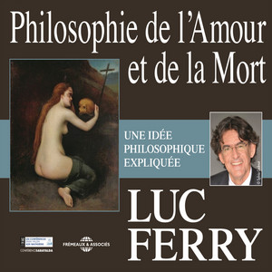 Luc Ferry : Philosophie de l'amour et de la mort (Une idée philosophique expliquée)