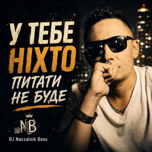 У ТЕБЕ НІХТО ПИТАТИ НЕ БУДЕ by Dj NACZALNIK Boss