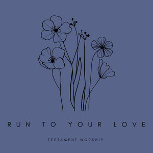 RUN TO YOUR LOVE by Testament Worship