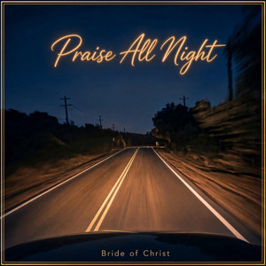 Praise All Night by Bride of Christ
