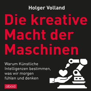 Die kreative Macht der Maschinen (Warum Künstliche Intelligenzen bestimmen, was wir morgen fühlen und denken)