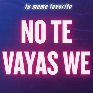 tu meme favorito - No Te Vayas We