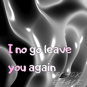 I No Go Leave You Again by BLACK EAGLE