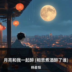 月亮和我一起醉 (相思煮酒醉了谁) by 杨星恒