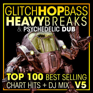 Glitch Hop, Bass Heavy Breaks & Psychedelic Dub Top 100 Best Selling Chart Hits + DJ Mix V5 album
