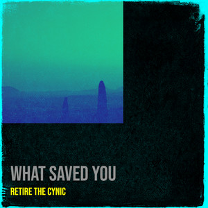 What Saved You by Retire the Cynic