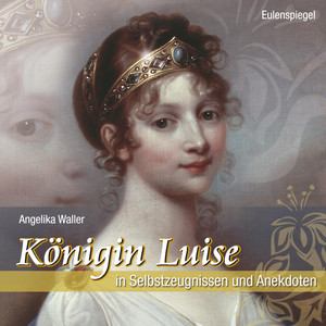 Königin Luise (in Selbstzeugnissen und Anekdoten)