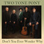 Two Tone Pony - Dont You Ever Wonder Why