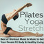 Pilates, Yoga & Stretch - Best of Workout Music, Relaxing Songs After Training & Meditation Background Music to Get Your Dream Fit Body & Healthy Living cover