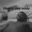 Gbedu dey body