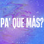 PA' QUE MÁS?