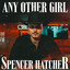 SPENCER HATCHER - ANY OTHER GIRL