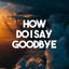 How Do I Say Goodbye cover