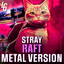 Stray (RAFT) - Metal Version