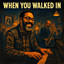 When you walked in