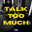 TALK TOO MUCH