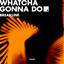 Whatcha Gonna Do