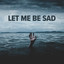 LET ME BE SAD cover