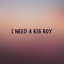 I Need A Big Boy