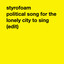 Styrofoam - Political song for the lonely city to sing