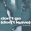 Don't Go (Don't Leave) - Extended